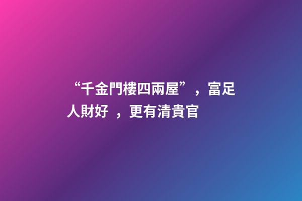 “千金門樓四兩屋”，富足人財好，更有清貴官